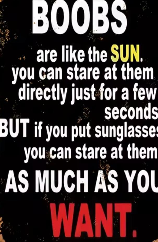 BOOBS are like the SUN you can stare at them directly just for a few seconds BUT if you put sunglasses you can stare at them AS MUCH AS YOU WANT.