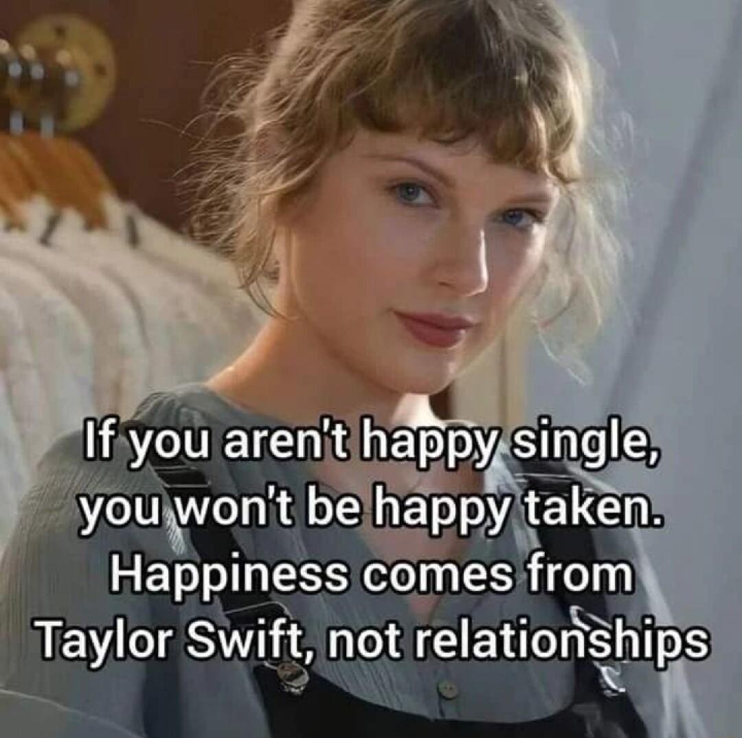 i If3 you TG happy S5 youwont blappy LG Happlness comes from Taylor Swft not relatlonshlps