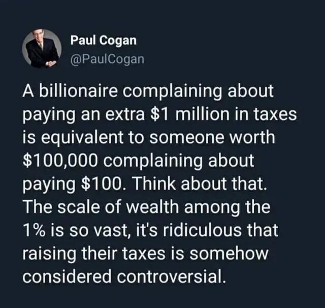 Paul Cogan Paulcogan A billionaire complaining about EVLE DR E RN R R EVES is equivalent to someone worth 100000 complaining about paying 100 Think about that The scale of wealth among the 1 is so vast its ridiculous that EISL R GER EVCER el lel considered controversial