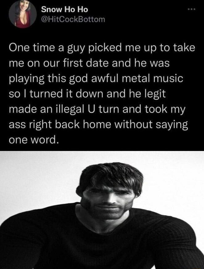 Snow Ho Ho One time a guy picked me up to take UK LNCIVR TS e EICE Tale Mo SRR playing this god awful metal music so turned it down and he legit made an illegal U turn and took my ass right back home without saying one word