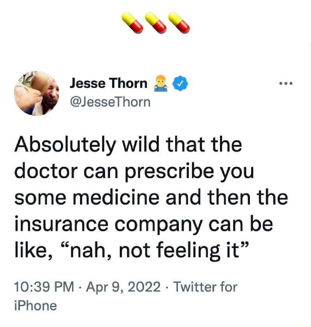 A1 y JesseThorn 3 JesseThorn Absolutely wild that the doctor can prescribe you some medicine and then the insurance company can be like nah not feeling it 1039 PM Apr 9 2022 Twitter for iPhone