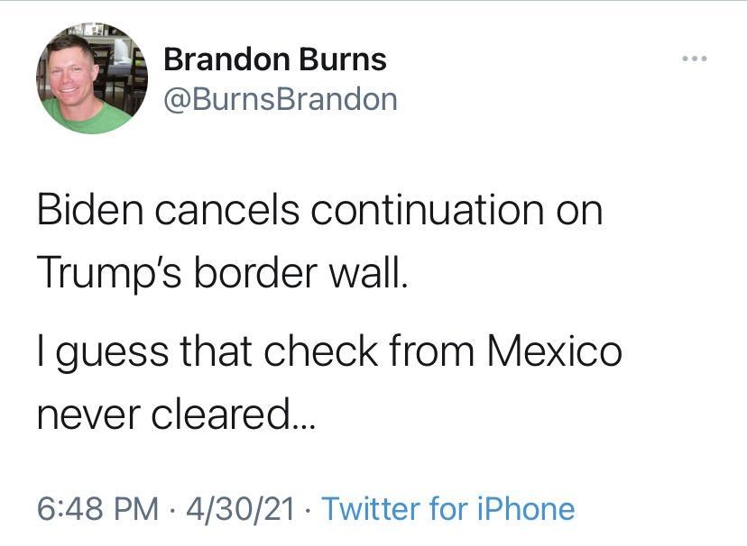 Brandon Burns BurnsBrandon Biden cancels continuation on Trumps border wall I guess that check from Mexico never cleared 648 PM 43021 Twitter for iPhone