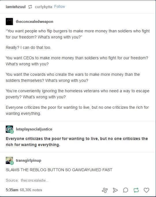 famtehzuul 5 curlykytia Folow I concetdonpon You want people who fip burgers to make more money than soldiers who fight for our freedom Whats wiong with you Really can do that too You want CEOs to make more money than soldiers who fight for our freedom Wnats wrong wih you You want the cowards who create the wars to make more money than the Soldiers themselves Whats wrong with you Youe convenlently