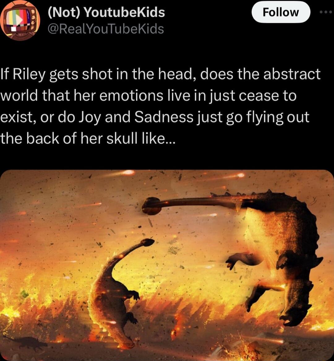 Not YoutubeKids CLEENCINITLEN If Riley gets shot in the head does the abstract world that her emotions live in just cease to exist or do Joy and Sadness just go flying out the back of her skull like