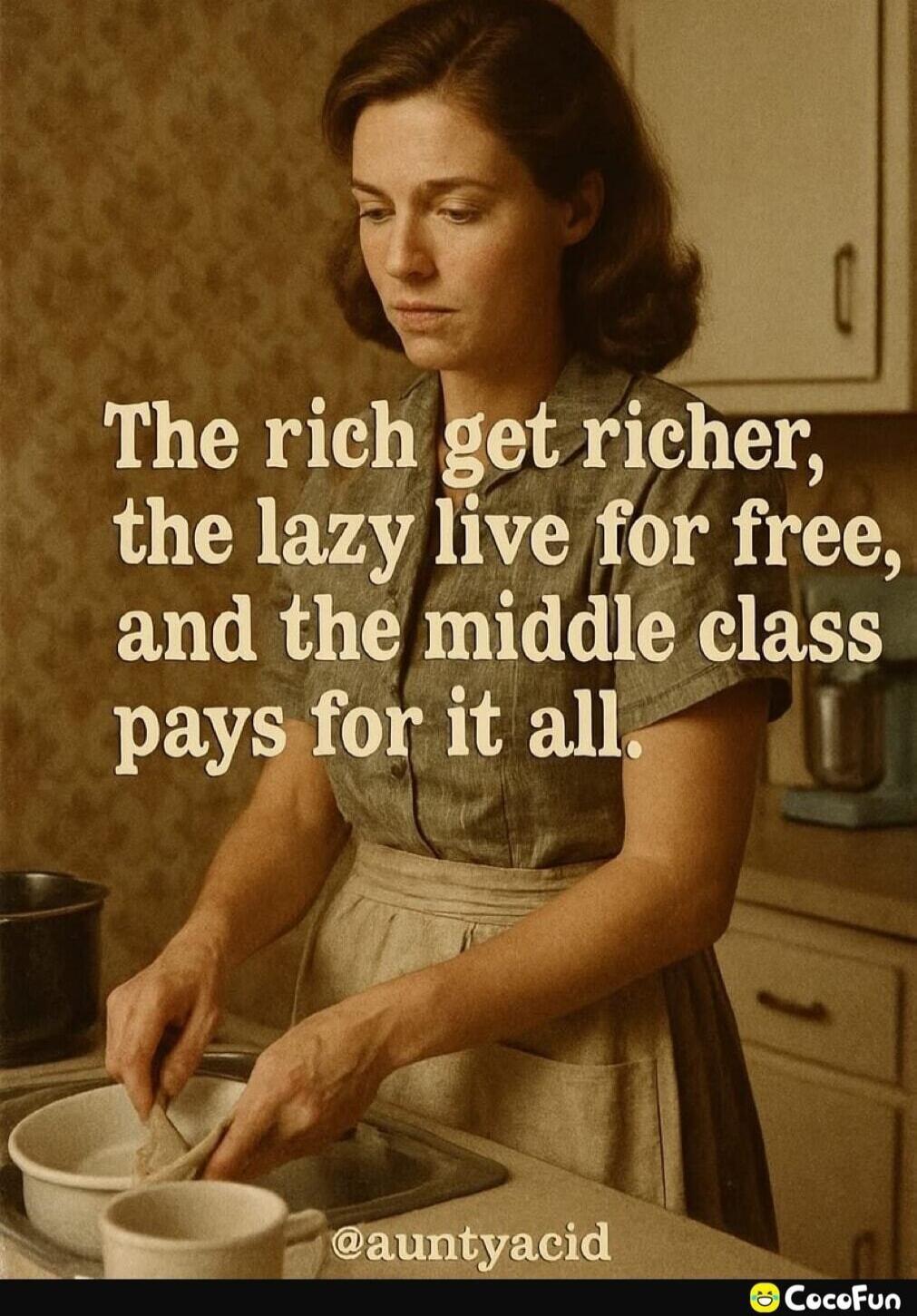 The rich get richer, the lazy live for free, and the middle class pays for it all. @auntyacid