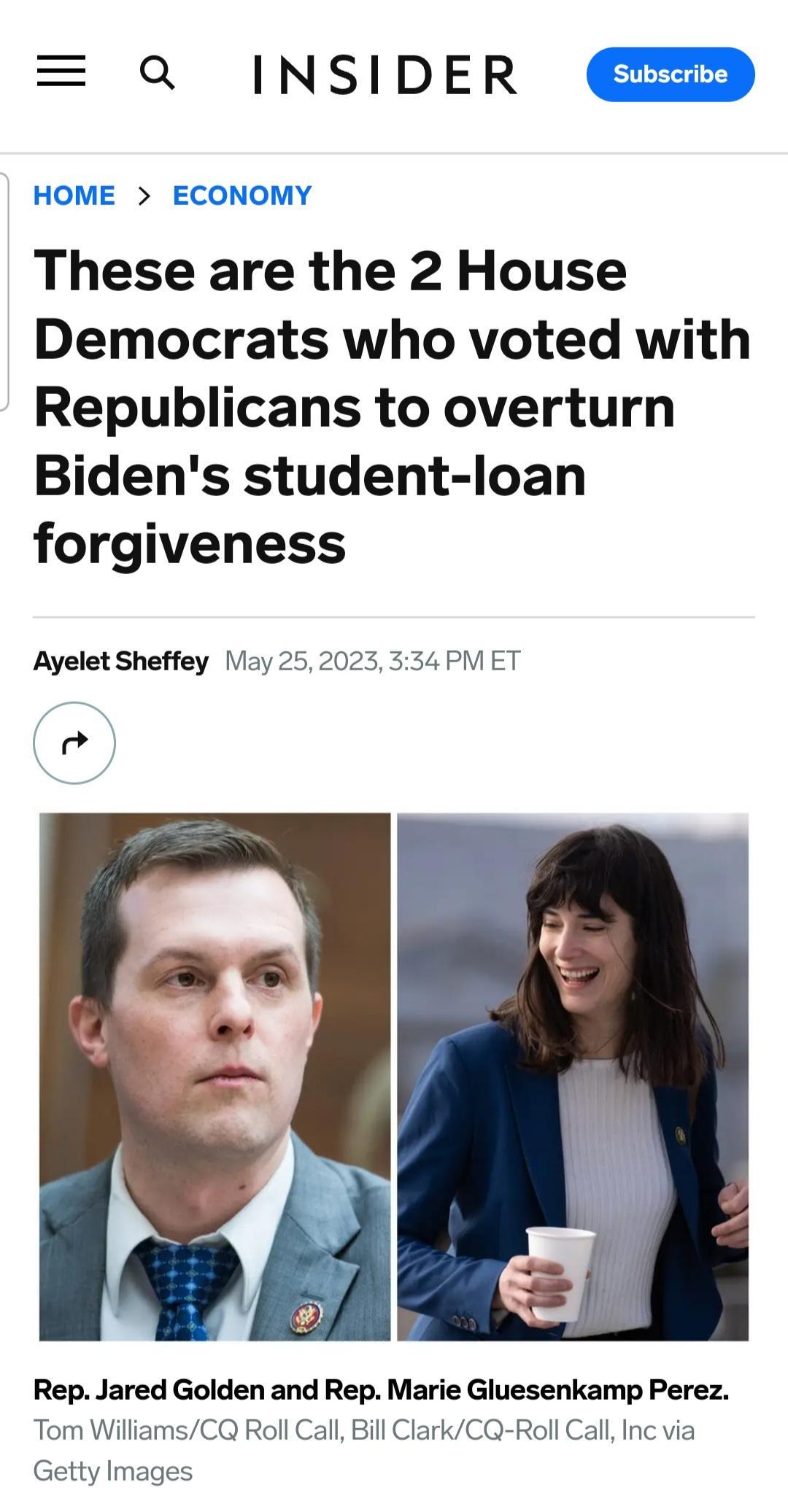 a INSIDER These are the 2 House Democrats who voted with Republicans to overturn Bidens student loan forgiveness Ayelet Sheffey IViay 252023 534 PN ET o Rep Jared Golden and Rep Marie Gluesenkamp Perez Tom WilliamsCQ Roll Call Bill ClarkCQ Roll Call Inc via Getty Images