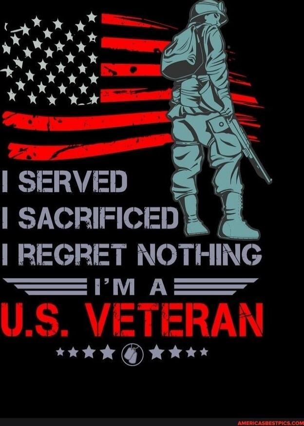 I SERVED I SACRIFICED I REGRET NOTHING I'M A U.S. VETERAN