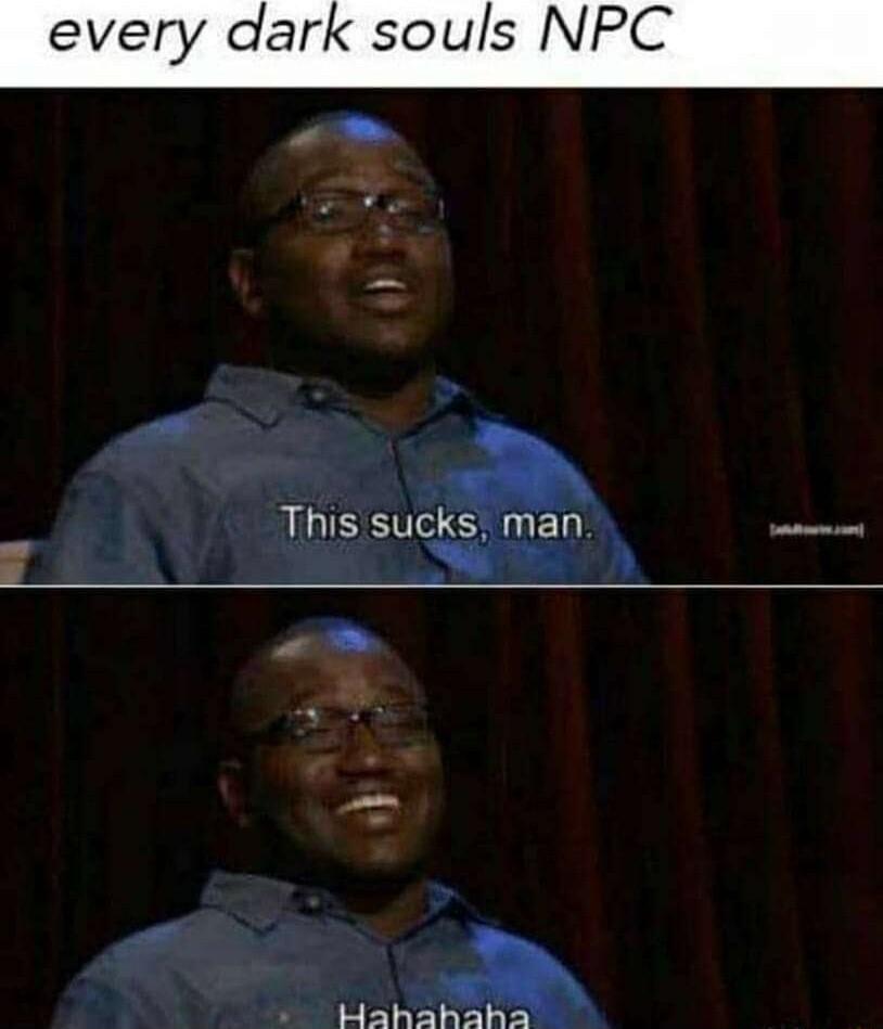 every dark souls NPC This sucks man vt i BN tHahahahathh