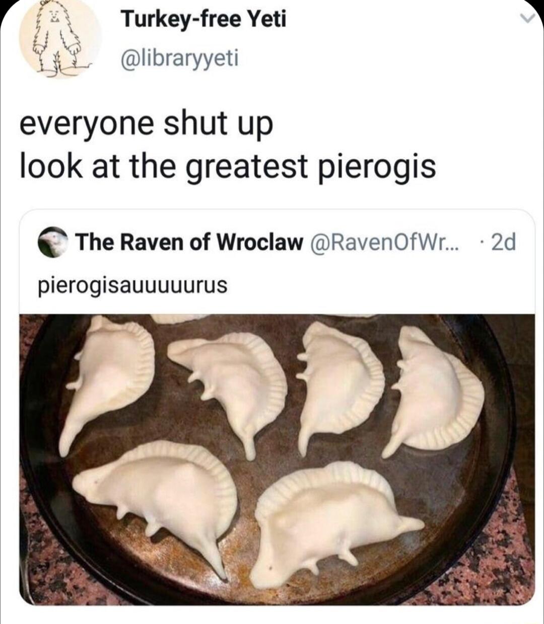 Turkey free Yeti libraryyeti everyone shut up look at the greatest pierogis The Raven of Wroclaw RavenOfWr 2d pierogisauuuuurus
