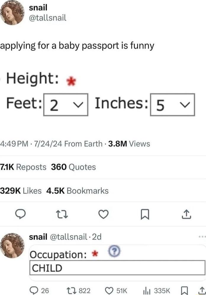 snail tallsnail applying for a baby passport is funny Height Feet2 vInches5 v 449PM 72424 From Earth 38M Views 7K Reposts 360 Quotes 329K Likes 45K Bookmarks e Q R snail tallsnail 2d Occupation CHILD Q26 182 Os5K Jli33sk A