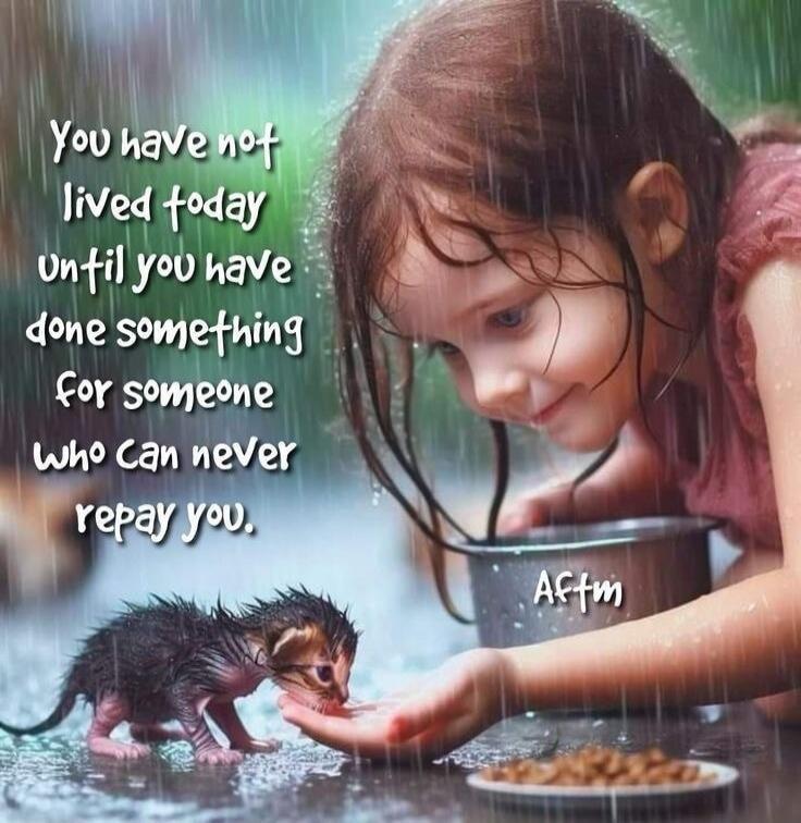 You have not lived today Until you have done something for someone who can never repay you. Aftm