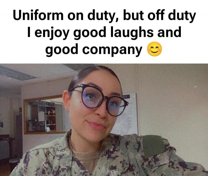 Uniform on duty, but off duty I enjoy good laughs and good company
