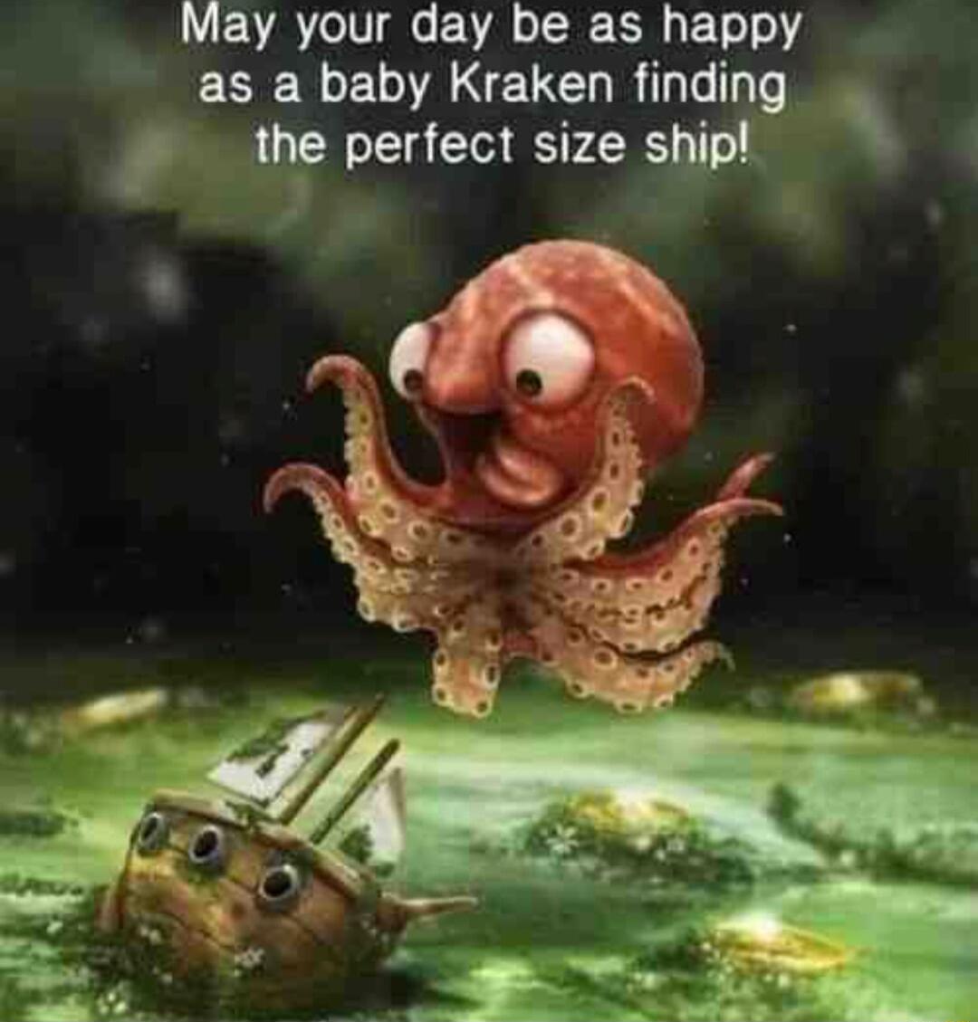 May your day be as happy as a baby Kraken finding we perfect size ship