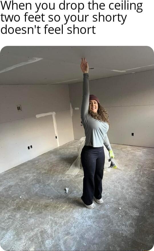 When you drop the ceiling two feet so your shorty doesnt feel short