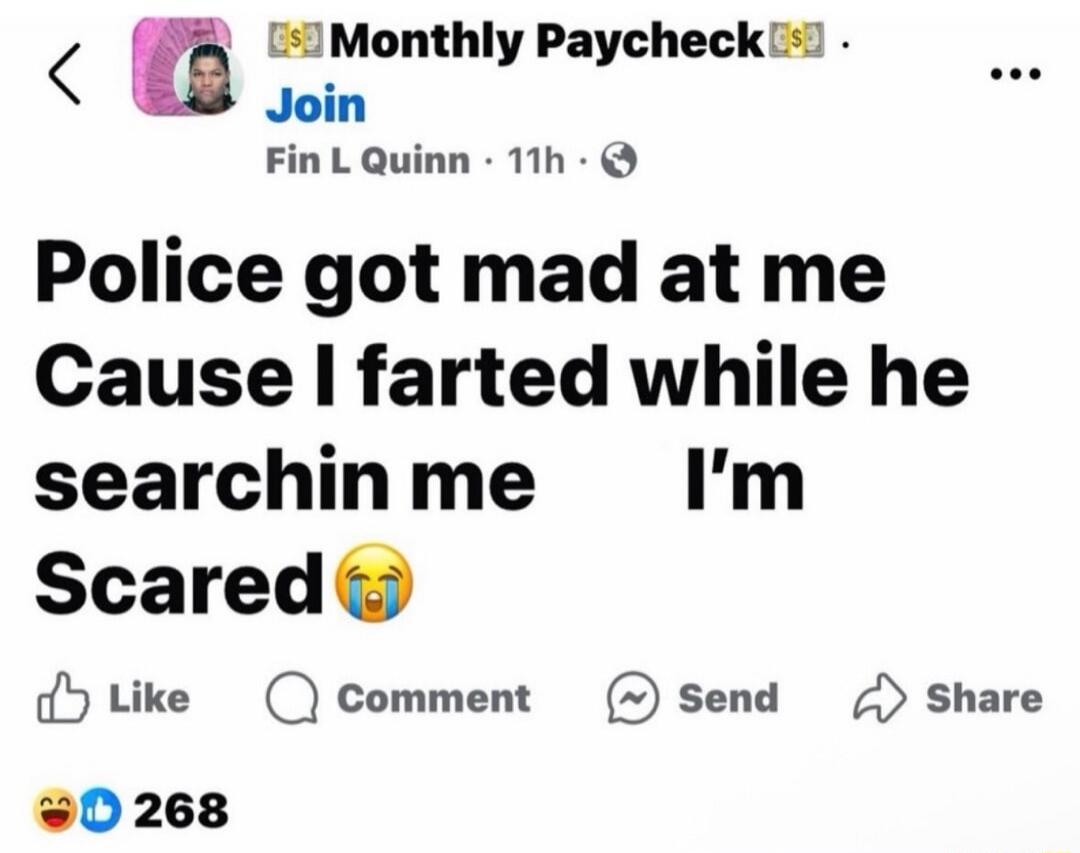 Monthly Paycheck Join Fin L Quinn - 11h. Police got mad at me Cause I farted while he searchin me I'm Scared 😭
