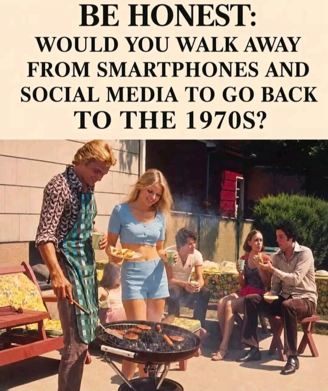 BE HONEST: WOULD YOU WALK AWAY FROM SMARTPHONES AND SOCIAL MEDIA TO GO BACK TO THE 1970s?