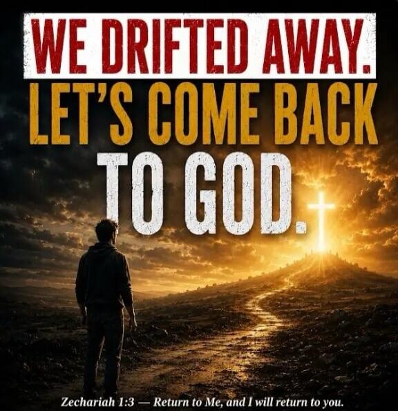WE DRIFTED AWAY. LET'S COME BACK TO GOD. Zechariah 1:3 — Return to Me, and I will return to you.