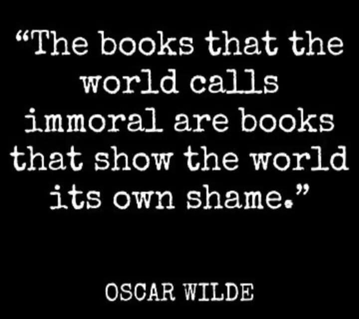The books that the world calls immoral are books that show the world its own shame. OSCAR WILDE