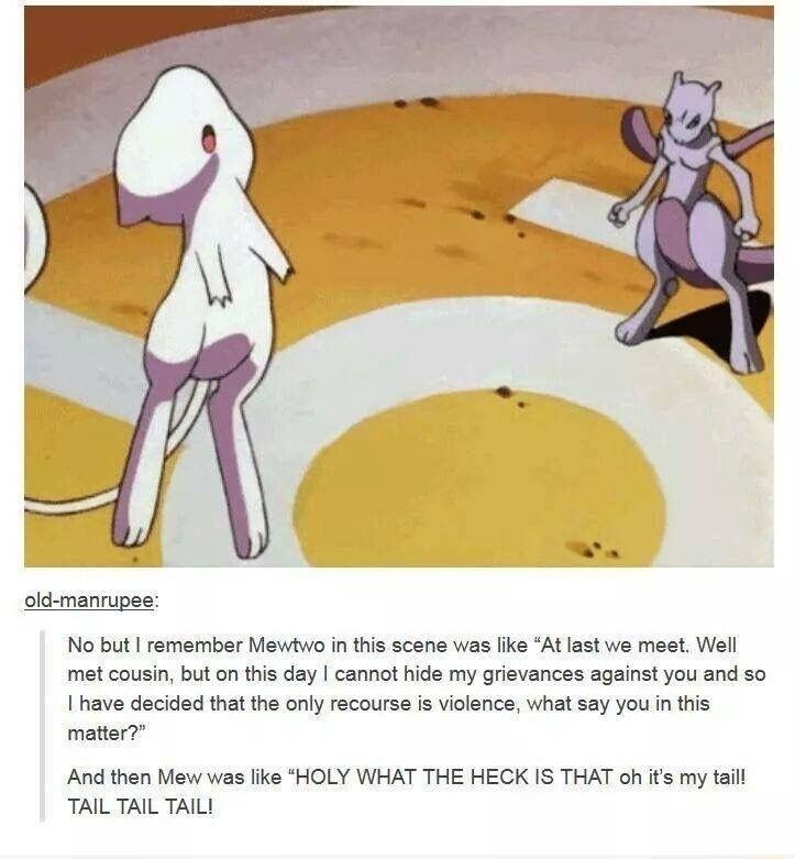 t man No but remember Mawtwo in this scene was ke At last we mest Well met cousin but on this day cannot hide my grievances against you and so I have decided that the only recourse is violence what say you in this matter And then Mew was like HOLY WHAT THE HECK IS THAT oh its my taill TAIL TAIL TAILI