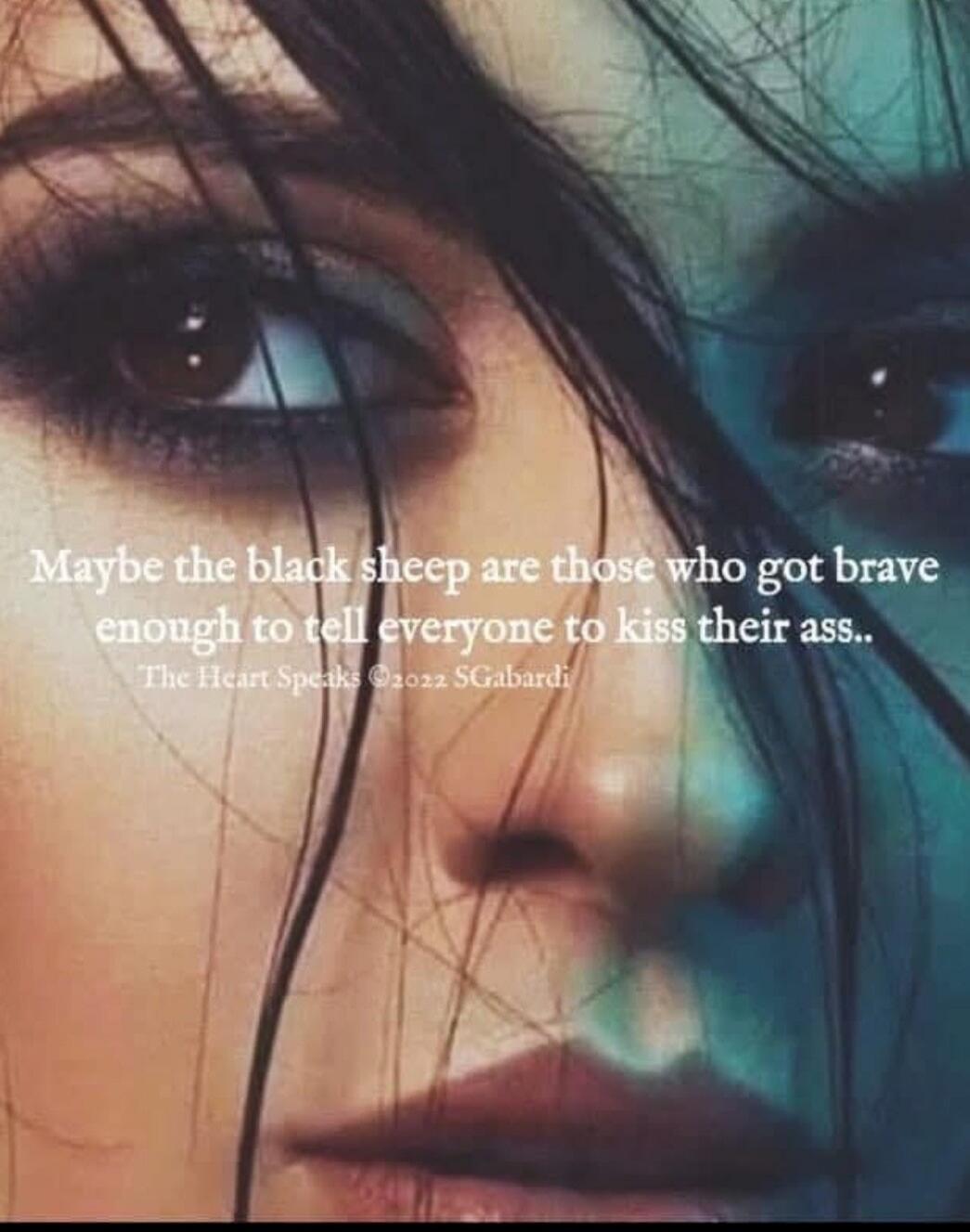 Maybe the black sheep are those who got brave enough to tell everyone to kiss their ass..