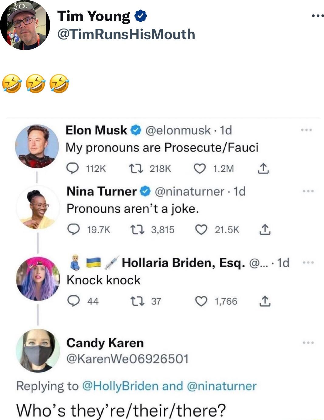 Tim Young TimRunsHisMouth Elon Musk elonmusk 1d My pronouns are ProsecuteFauci O mk 12k Q1am A Pronouns arent a joke Nina Turner ninaturner 1d O 197k 385 Q 2sk A Hollaria Briden Esq 1d Knock knock O aa n Q1786 A Candy Karen KarenWe06926501 Replying to HollyBriden and ninaturner Whos theyretheirthere