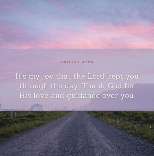 SILVER APPS It's my joy that the Lord kept you through the day. Thank God for His love and guidance over you.