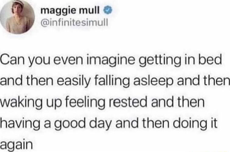 maggie mull l infinitesimull Can you even imagine getting in bed and then easily falling asleep and then waking up feeling rested and then having a good day and then doing it again