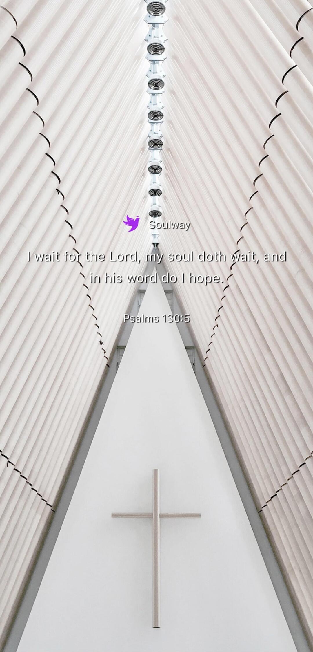 Soulway I wait for the Lord, my soul doth wait, and in his word do I hope. Psalms 130:5