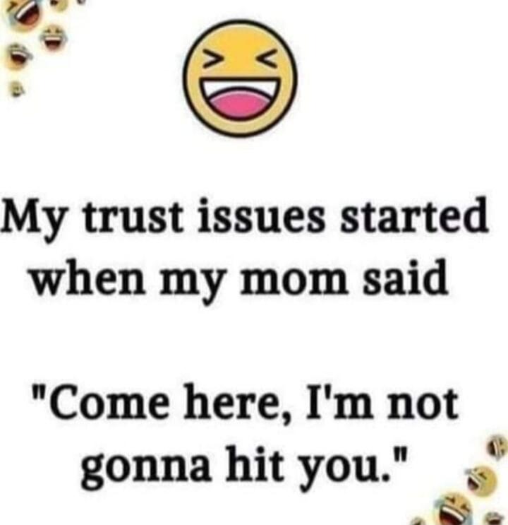 My trust issues started when my mom said 