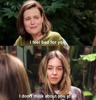 I feel bad for you
I don't think about you at all