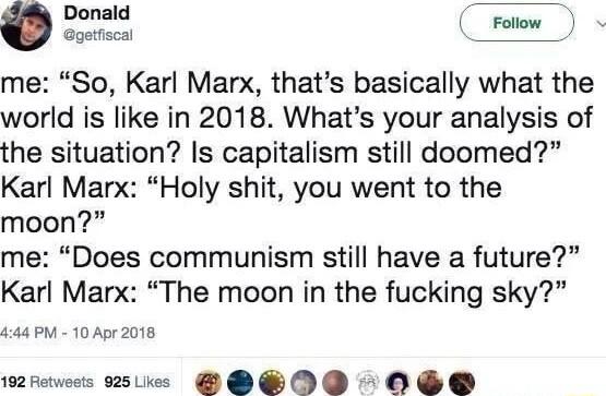 Donald Follow Qgatfiscal me So Karl Marx thats basically what the world is like in 2018 Whats your analysis of the situation Is capitalism still doomed Karl Marx Holy shit you went to the moon me Does communism still have a future Karl Marx The moon in the fucking sky 4144 PM 10 Apr 2018 192 Fetweets 925Lkes DO ED0 O0 S