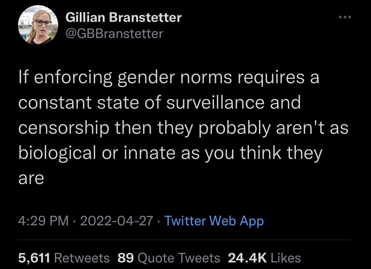 Gillian Branstetter clel e Eh G If enforcing gender norms requires a LB ERIE IR EVE IR e censorship then they probably arent as biological or innate as you think they EIC 429 PM 2022 04 27 Twitter Web App 5611 Retweets 89 Quote Tweets 244K Likes