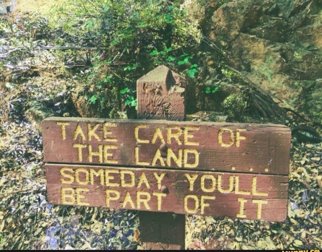 TAKE CARE OF THE LAND SOMEDAY YOU'LL BE PART OF IT