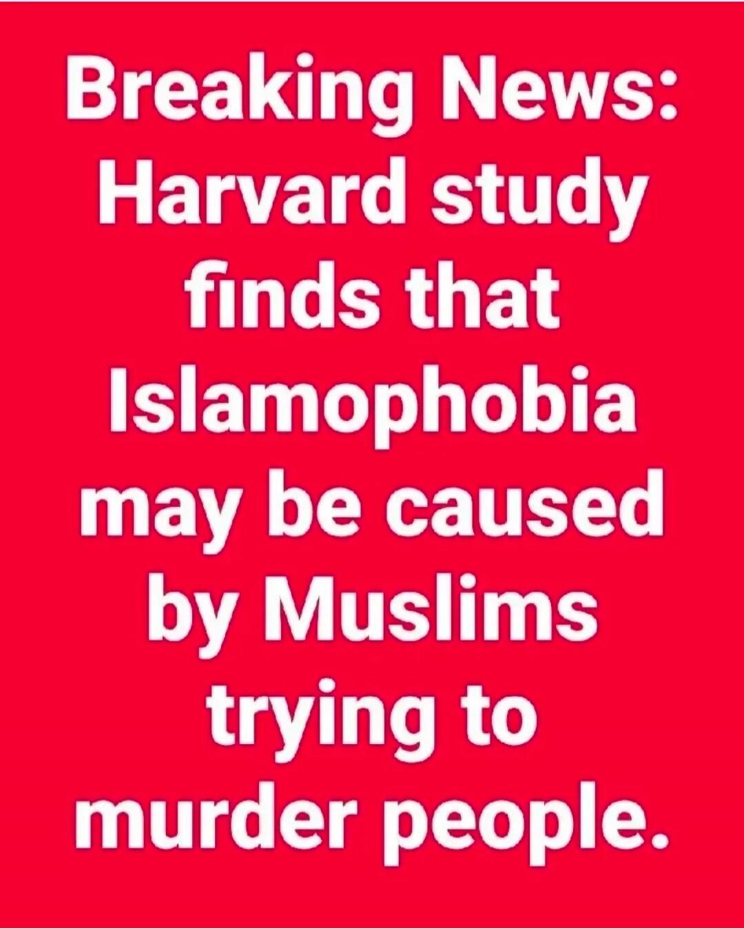 Breaking News: Harvard study finds that Islamophobia may be caused by Muslims trying to murder people.