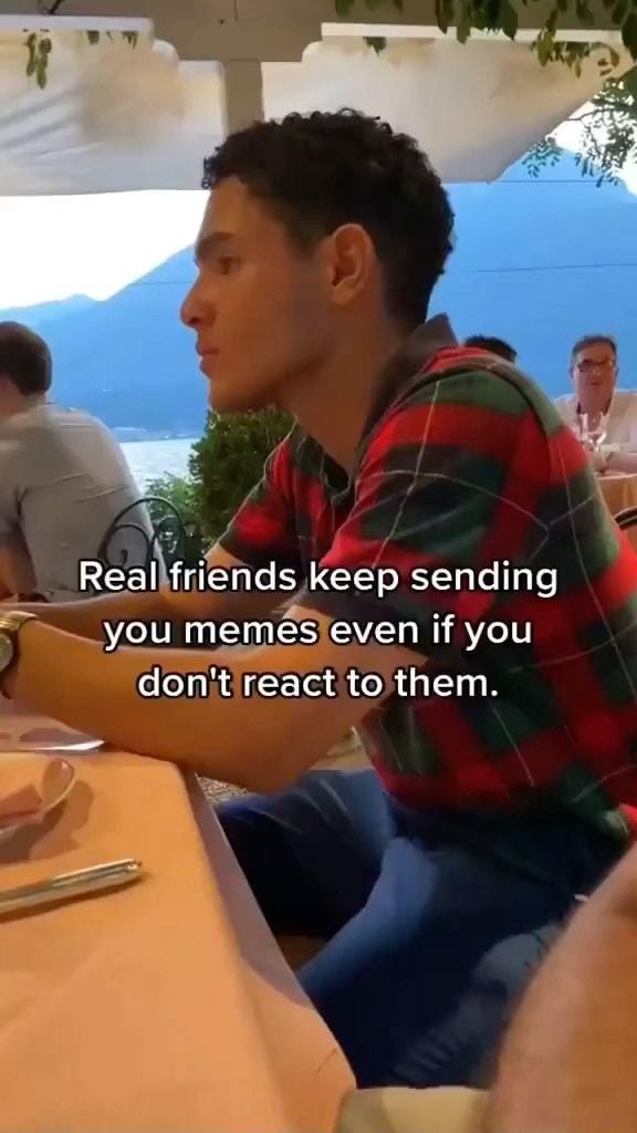 A Rgalfrinds keep sending you memesjeven if you ClRACEERCR G R