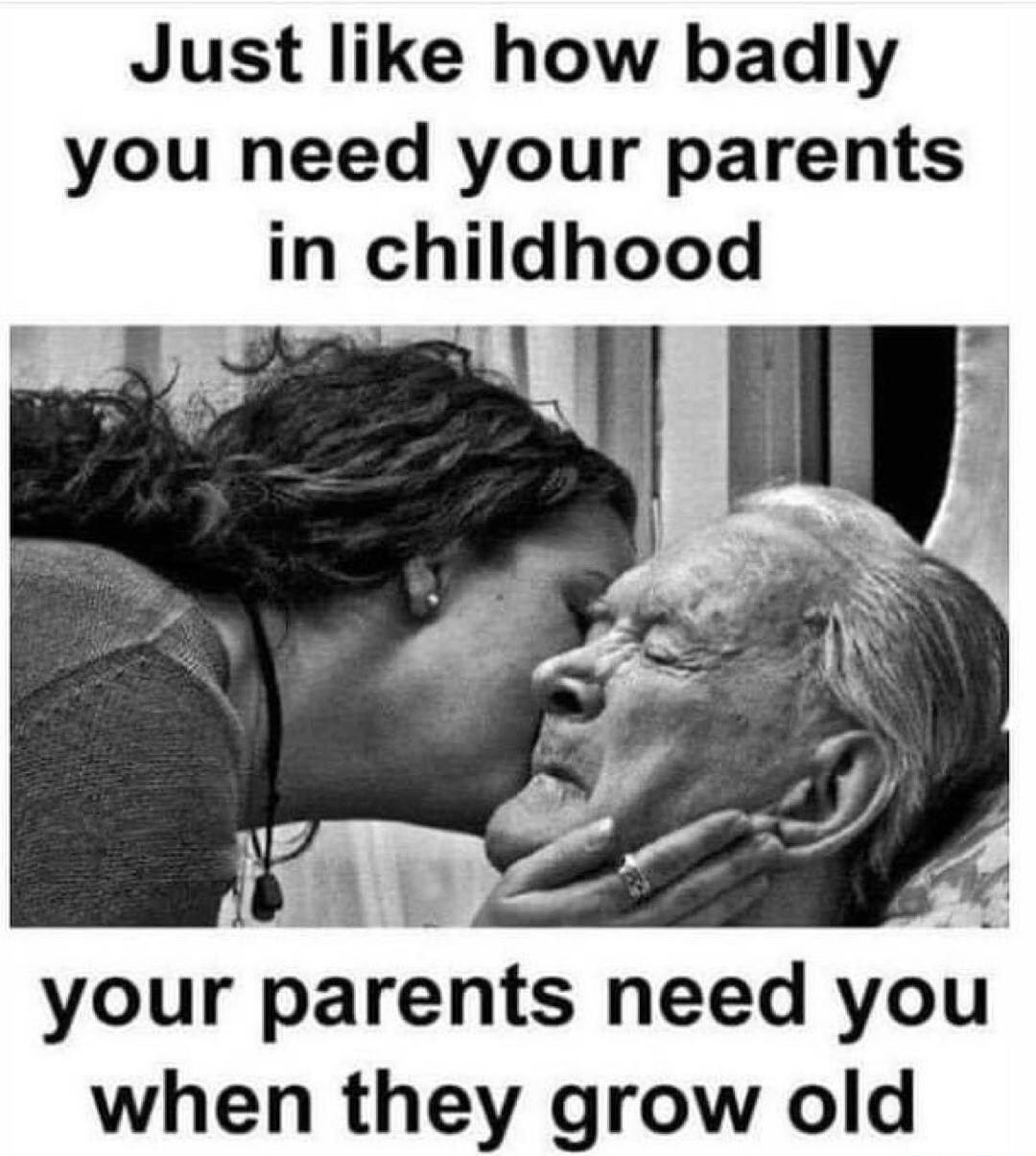 Just like how badly you need your parents in childhood A E 4 your parents need you when they grow old