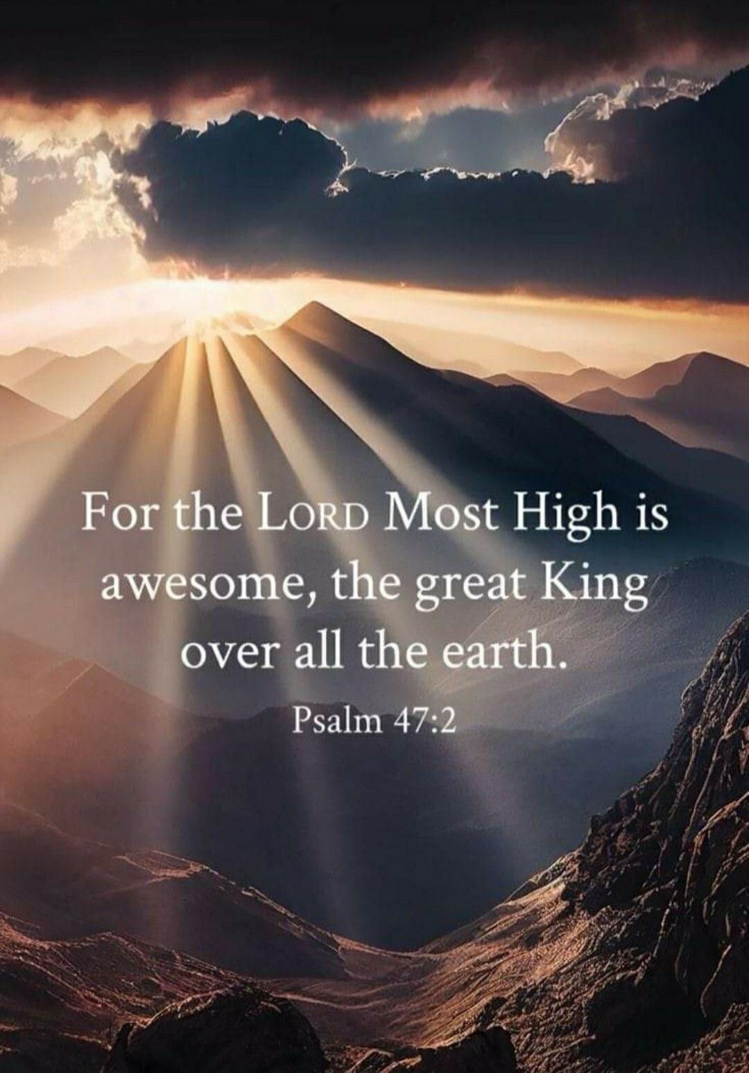 For the LORD Most High is awesome, the great King over all the earth. Psalm 47:2