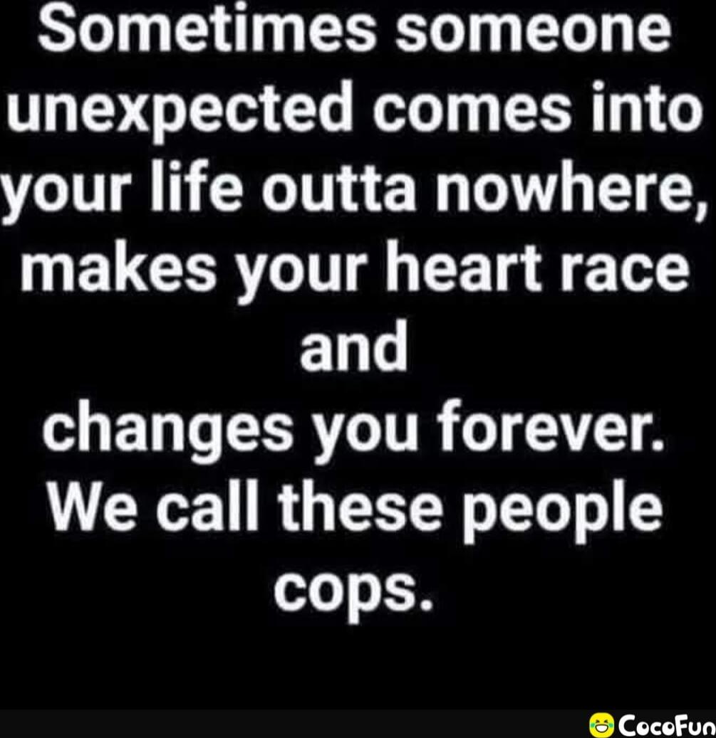 Sometimes someone unexpected comes into your life outta nowhere, makes your heart race and changes you forever. We call these people cops.