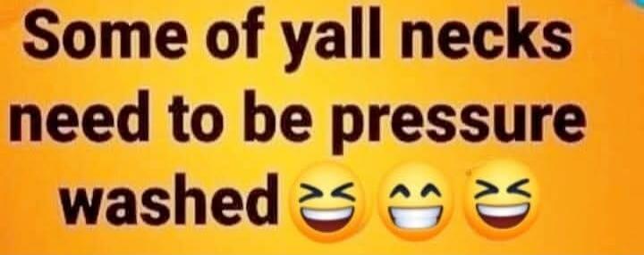 Some of yall necks need to be pressure washed