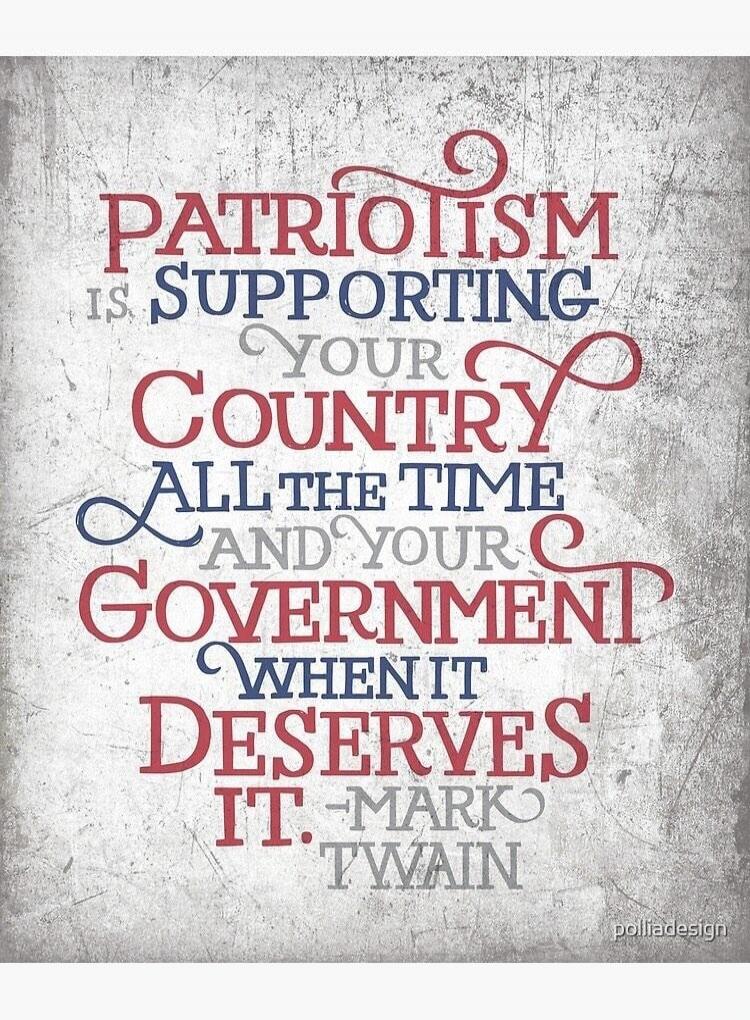 Patriotism is supporting your country all the time and your government when it deserves it. - Mark Twain