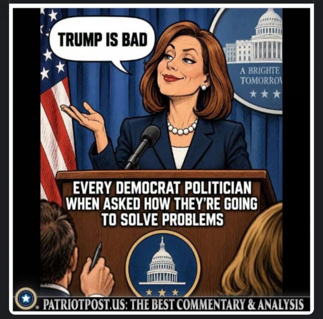 TRUMP IS BAD. A BRIGHTER TOMORROW. EVERY DEMOCRAT POLITICIAN WHEN ASKED HOW THEY'RE GOING TO SOLVE PROBLEMS. PATRIOTPOST.US: THE BEST COMMENTARY & ANALYSIS.
