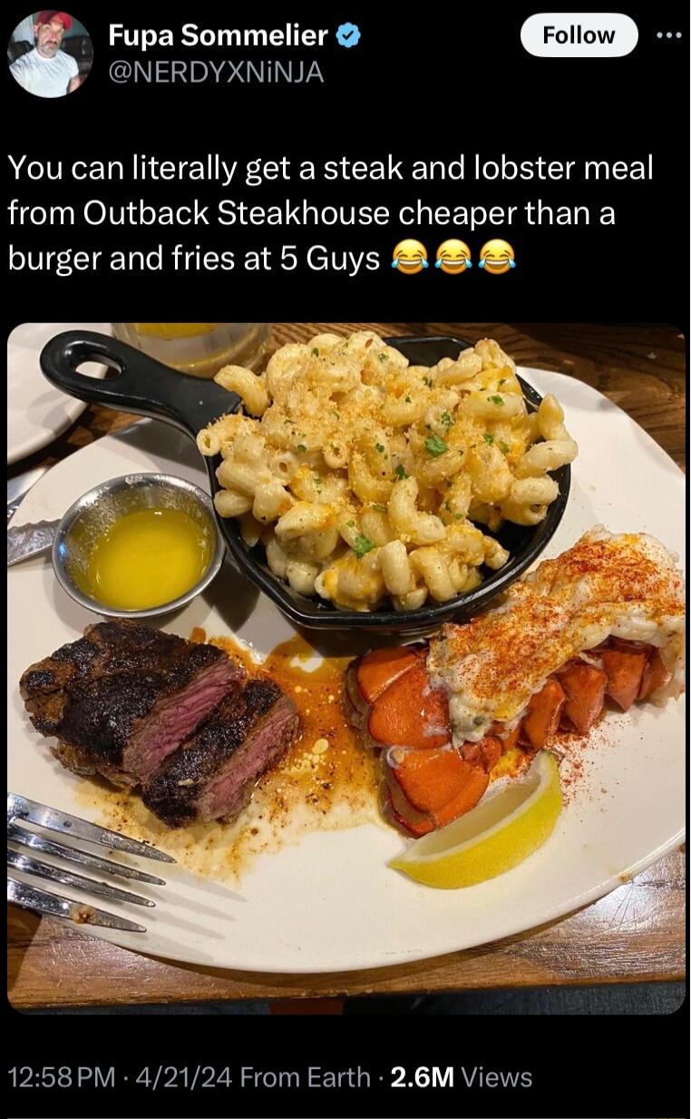 NERDYXNINJA a Fupa Sommelier You can literally get a steak and lobster meal from Outback Steakhouse cheaper than a burger and fries at 5 Guys 8 1258 PM 42124 From Earth 26M Views