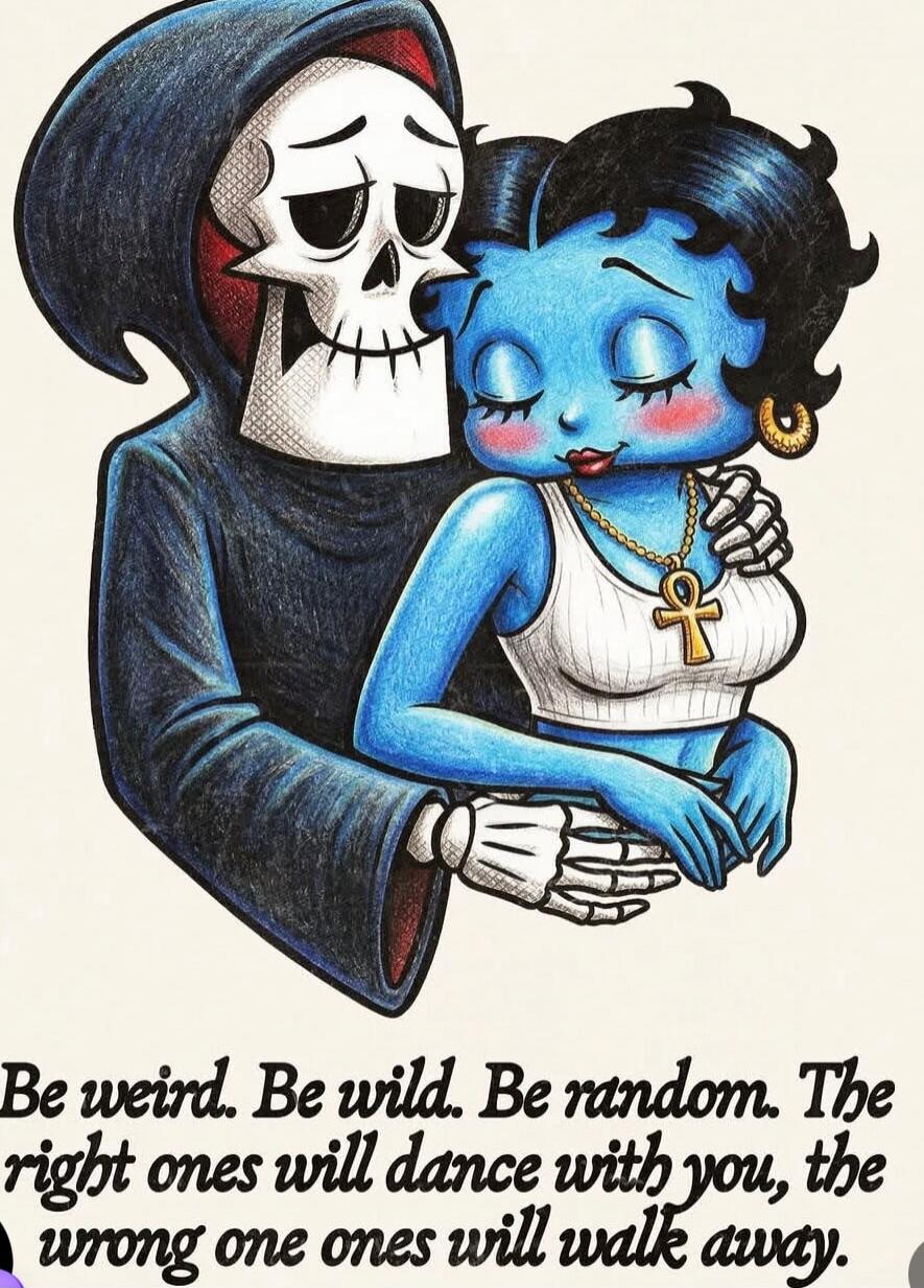 Be weird. Be wild. Be random. The right ones will dance with you, the wrong one ones will walk away.