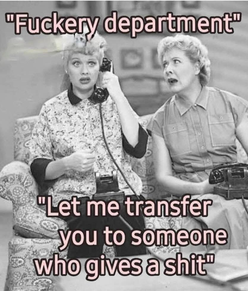 Fuckery department. Let me transfer you to someone who gives a shit.