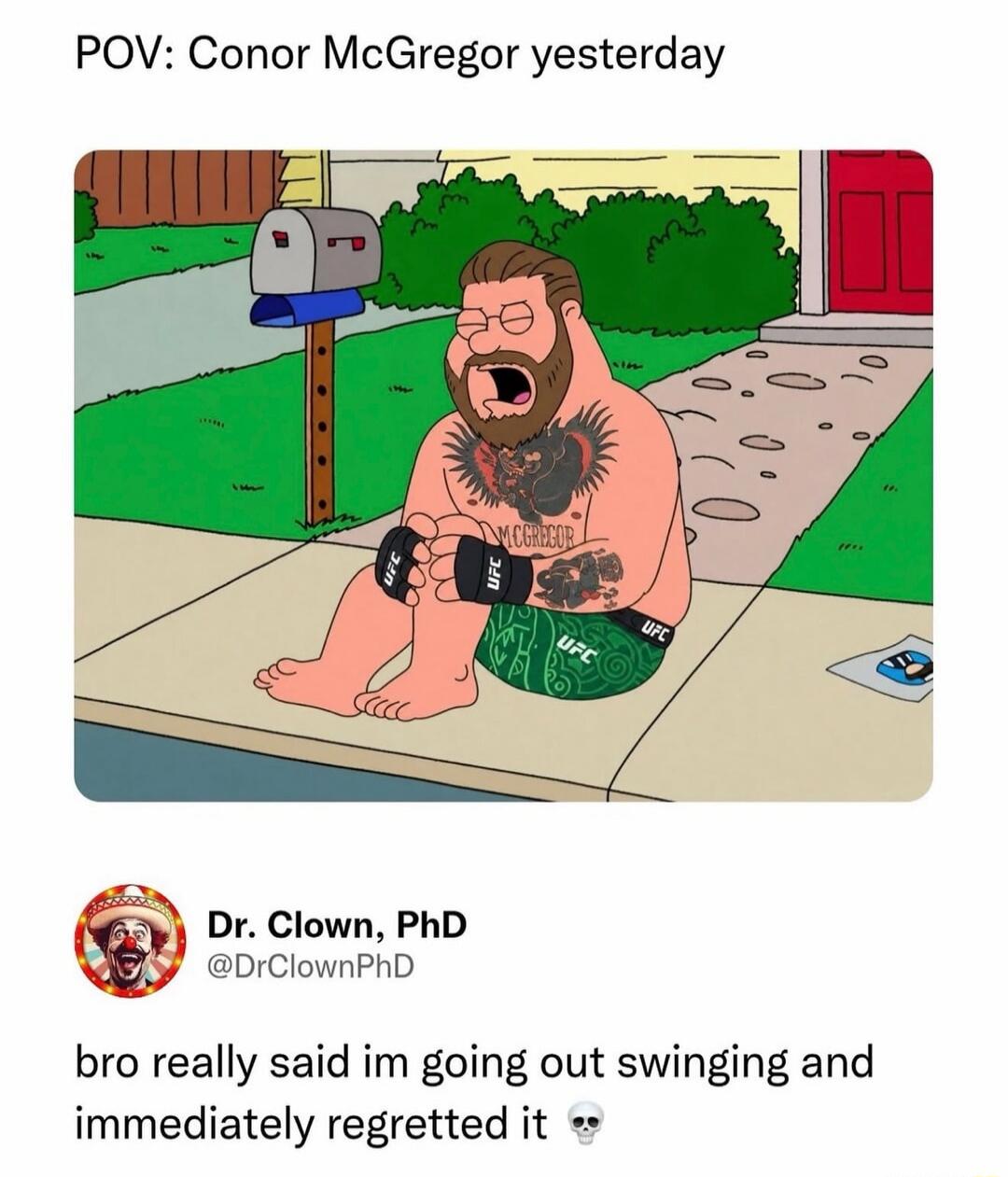 POV: Conor McGregor yesterday. UFC. MCGREGOR. Dr. Clown, PhD. @DrClownPhD. bro really said im going out swinging and immediately regretted it 💀