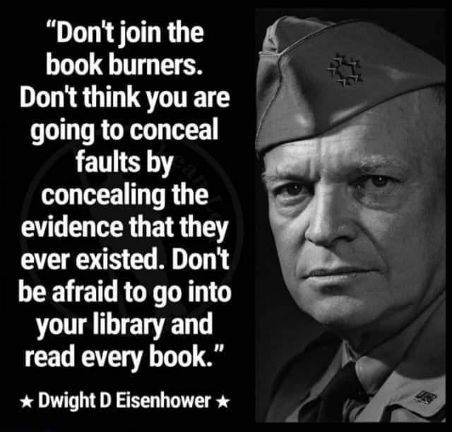 Dont join the book burners Dont think you are going to conceal faults by concealing the evidence that they ever existed Dont be afraid to go into your library and LT Dwight D Eisenhower