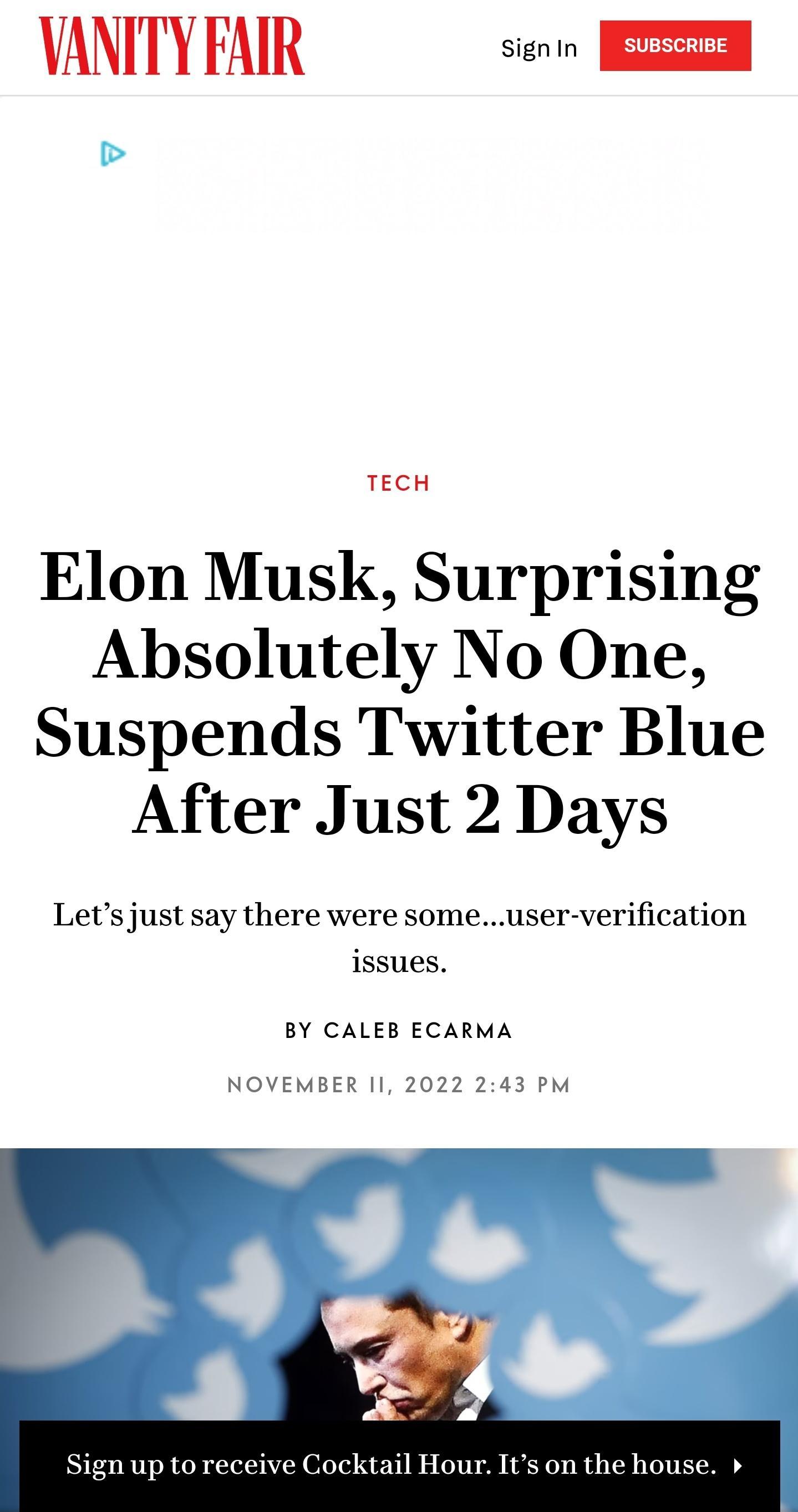 VANITY FAIR s TECH Elon Musk Surprising Absolutely No One Suspends Twitter Blue After Just 2 Days Lets just say there were someuser verification issues BY CALEB ECARMA NOVEMBER I 2022 243 PM i o ail Hour Its on the house