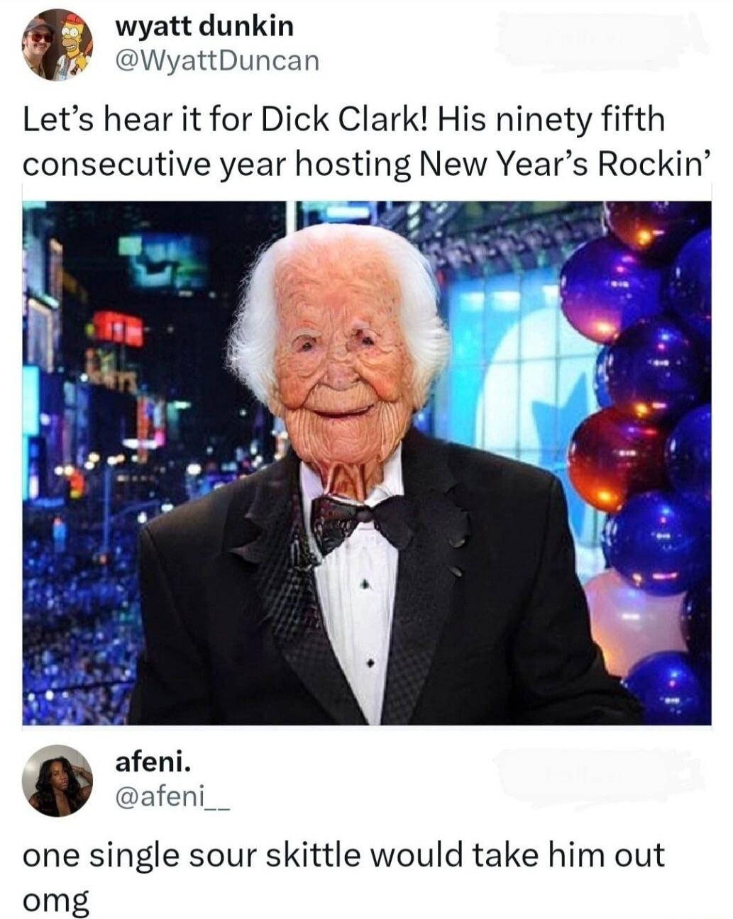 wyatt dunkin WyattDuncan Lets hear it for Dick Clark His ninety fifth consecutive year hosting New Years Rockin one single sour skittle would take him out omg