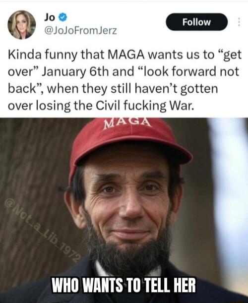 z JoJoFromJer Kinda funny that MAGA wants us to get over January 6th and look forward not back when they still havent gotten over losing the Civil fucking War WHO WANTS T0 TELL HER