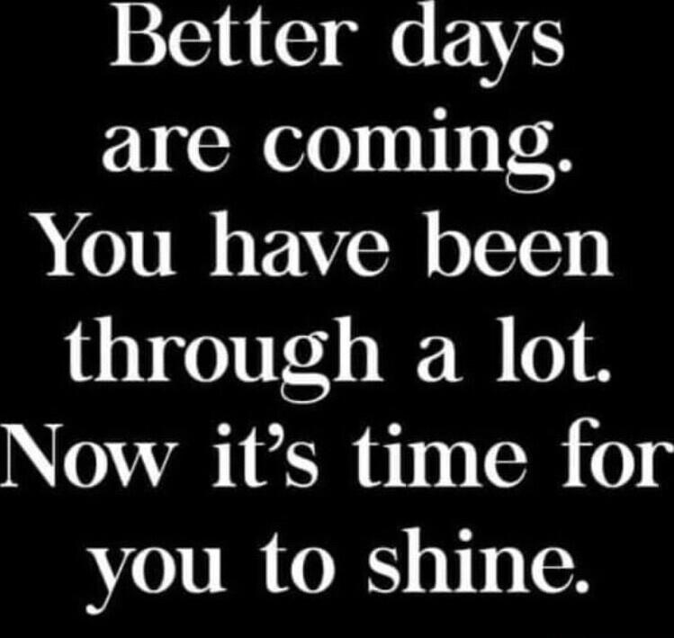 Better days are coming You have been through a lot AL U111 S 1 you to shine